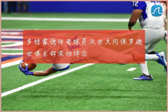 多特蒙德传奇球员沃尔夫冈保罗逝世俱乐部深切悼念