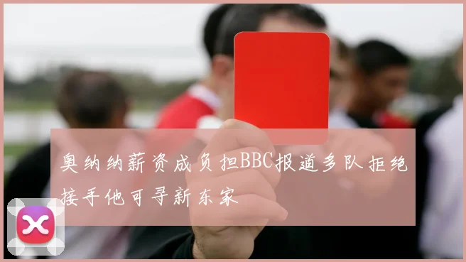奥纳纳薪资成负担BBC报道多队拒绝接手他可寻新东家