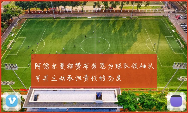 阿德尔曼称赞布劳恩为球队领袖认可其主动承担责任的态度