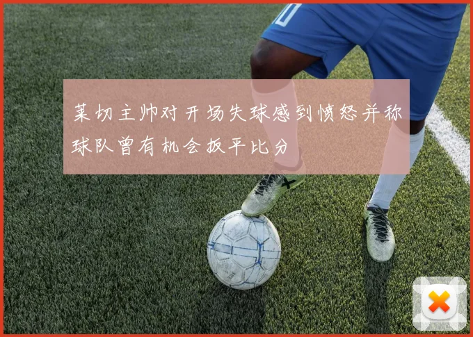 莱切主帅对开场失球感到愤怒并称球队曾有机会扳平比分