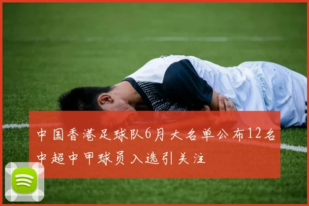 中国香港足球队6月大名单公布12名中超中甲球员入选引关注