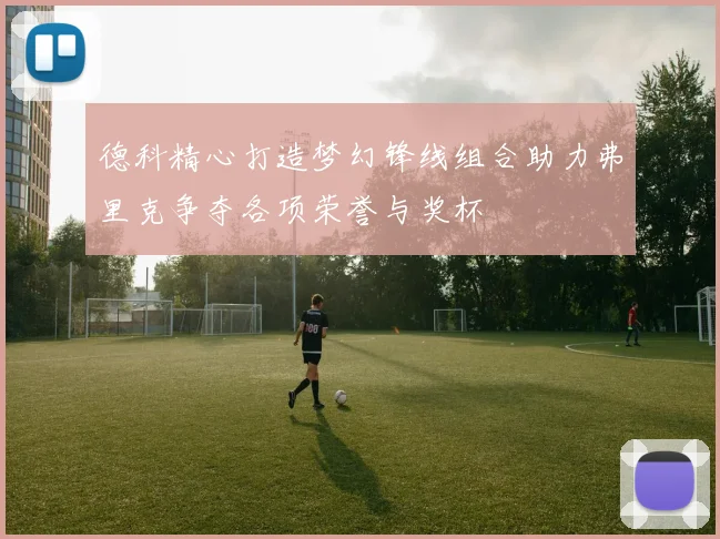 德科精心打造梦幻锋线组合助力弗里克争夺各项荣誉与奖杯
